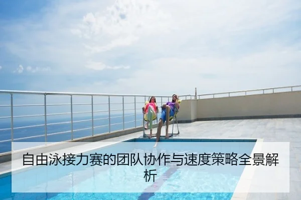 自由泳接力赛的团队协作与速度策略全景解析