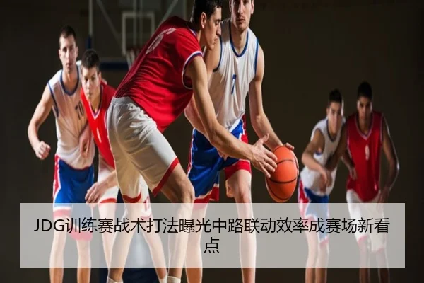 JDG训练赛战术打法曝光中路联动效率成赛场新看点