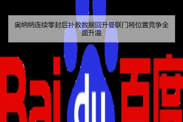 奥纳纳连续零封后扑救数据回升曼联门将位置竞争全面升温