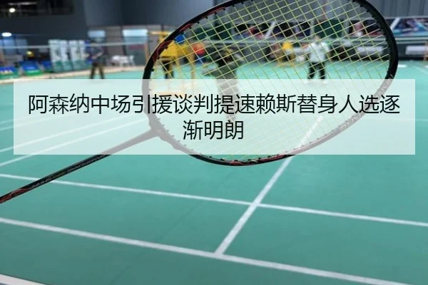 阿森纳中场引援谈判提速赖斯替身人选逐渐明朗