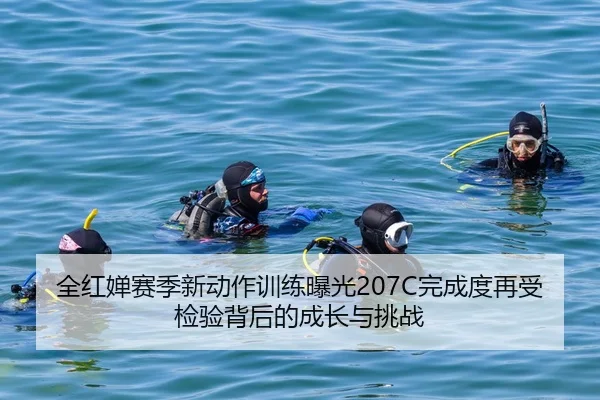 全红婵赛季新动作训练曝光207C完成度再受检验背后的成长与挑战